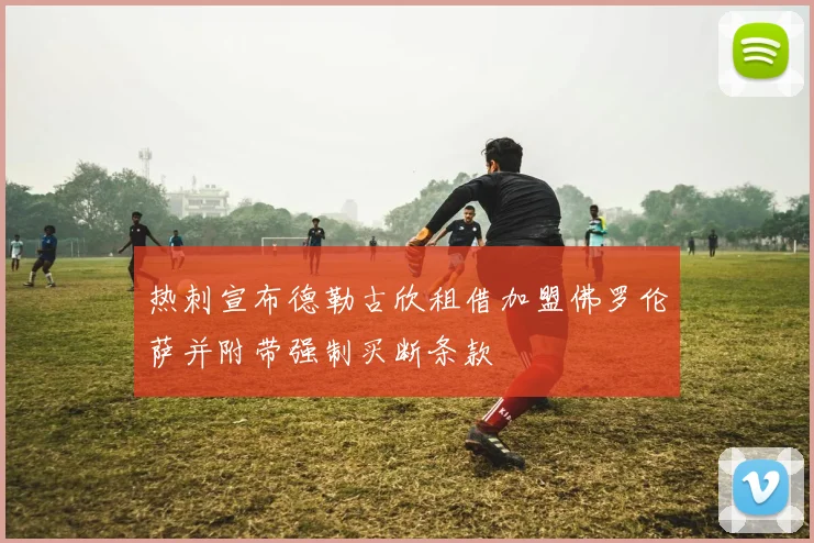 热刺宣布德勒古欣租借加盟佛罗伦萨并附带强制买断条款