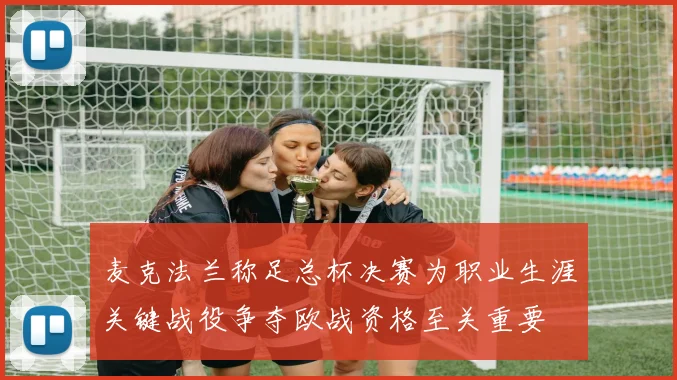 麦克法兰称足总杯决赛为职业生涯关键战役争夺欧战资格至关重要