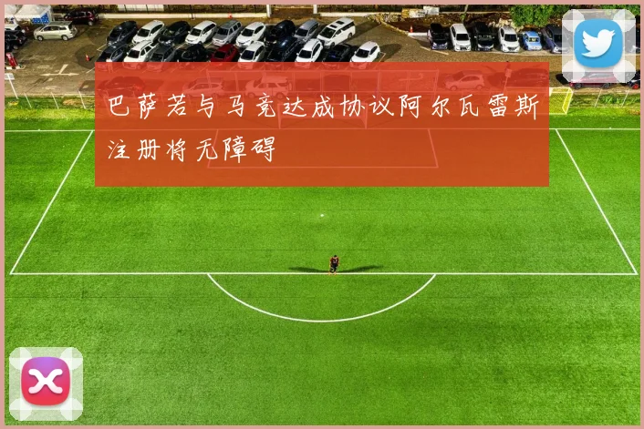 巴萨若与马竞达成协议阿尔瓦雷斯注册将无障碍