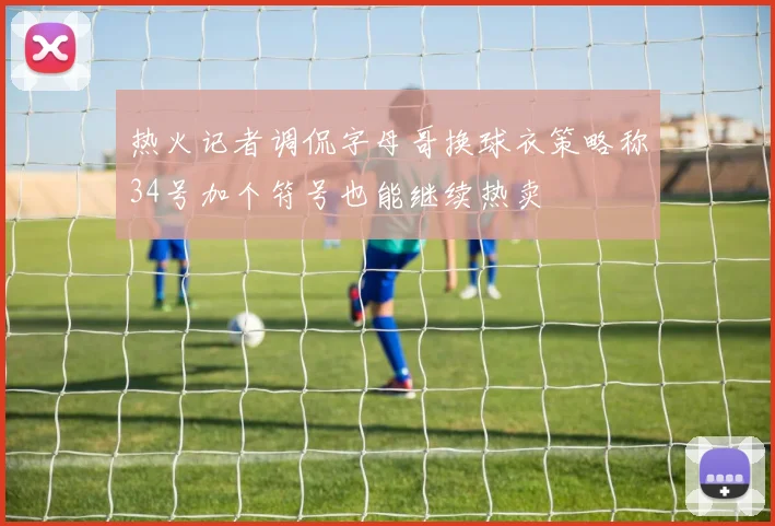 热火记者调侃字母哥换球衣策略称34号加个符号也能继续热卖