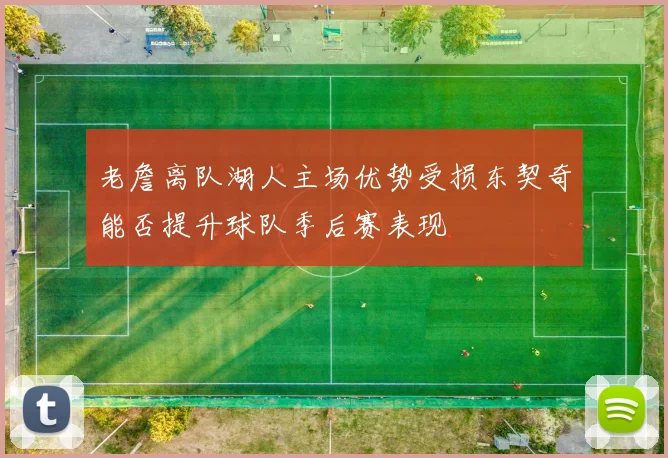 老詹离队湖人主场优势受损东契奇能否提升球队季后赛表现