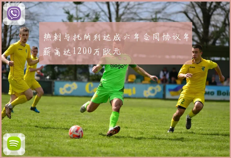 热刺与托纳利达成六年合同协议年薪高达1200万欧元