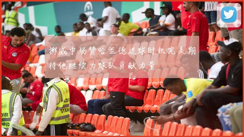 挪威中场赞哈兰德进球时机完美期待他继续为球队贡献力量